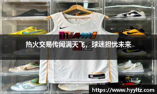 热火交易传闻满天飞，球迷担忧未来