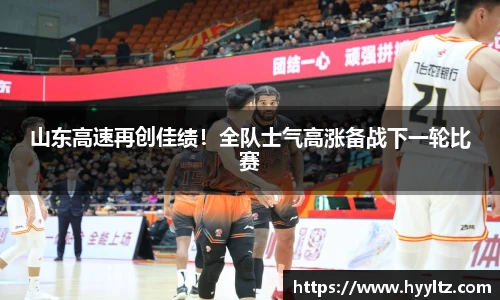 山东高速再创佳绩！全队士气高涨备战下一轮比赛