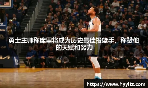 勇士主帅称库里将成为历史最佳投篮手，称赞他的天赋和努力
