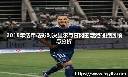 2018年法甲精彩对决里尔与甘冈的激烈碰撞回顾与分析
