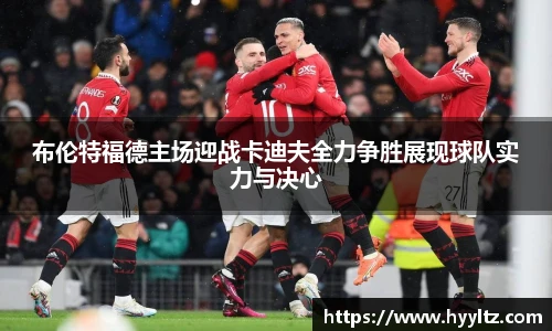布伦特福德主场迎战卡迪夫全力争胜展现球队实力与决心