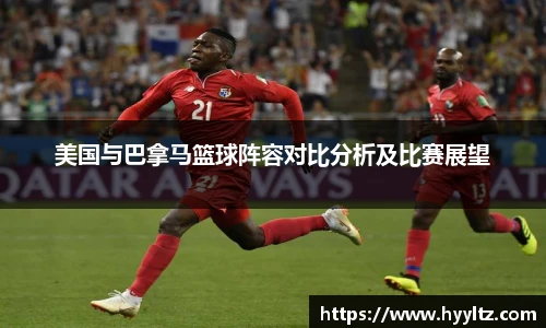 美国与巴拿马篮球阵容对比分析及比赛展望