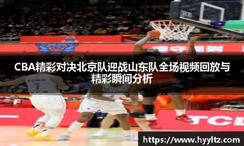 CBA精彩对决北京队迎战山东队全场视频回放与精彩瞬间分析