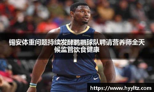 锡安体重问题持续发酵鹈鹕球队聘请营养师全天候监管饮食健康