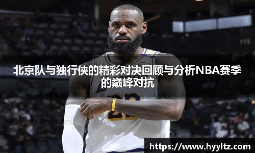 北京队与独行侠的精彩对决回顾与分析NBA赛季的巅峰对抗