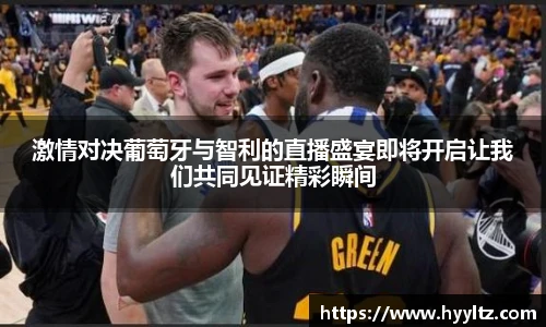 激情对决葡萄牙与智利的直播盛宴即将开启让我们共同见证精彩瞬间