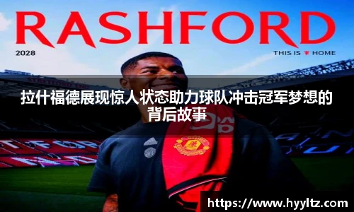 拉什福德展现惊人状态助力球队冲击冠军梦想的背后故事