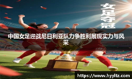 中国女足迎战尼日利亚队力争胜利展现实力与风采