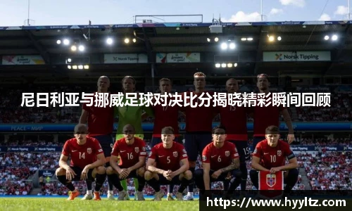 尼日利亚与挪威足球对决比分揭晓精彩瞬间回顾